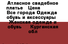 Атласное свадебное платье › Цена ­ 20 000 - Все города Одежда, обувь и аксессуары » Женская одежда и обувь   . Курганская обл.